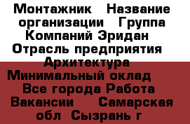 Монтажник › Название организации ­ Группа Компаний Эридан › Отрасль предприятия ­ Архитектура › Минимальный оклад ­ 1 - Все города Работа » Вакансии   . Самарская обл.,Сызрань г.